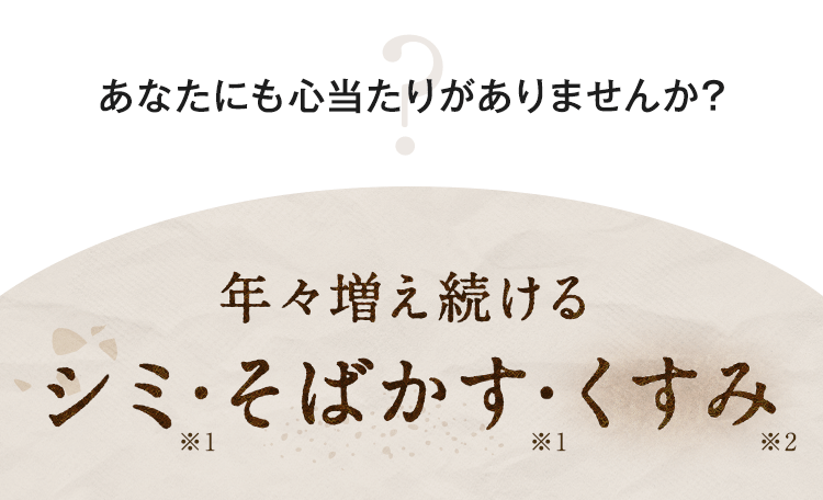 あなたにも心当たりがありませんか？年々増え続けるシミ・そばかす・くすみ