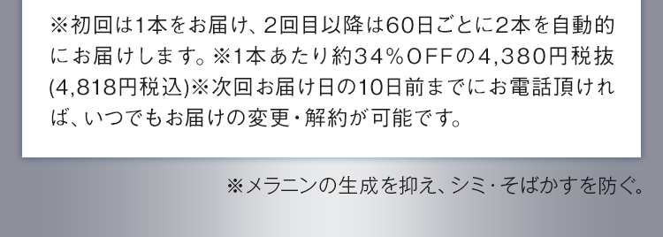 初回は1本をお届け、2回目以降は60日ごとに2本を自動的にお届けします