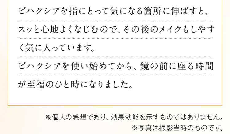 ビハクシアを使い始めてから、鏡の前に座る時間が至福のひと時になりました。